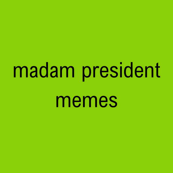 Madam President Memes